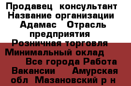 Продавец -консультант › Название организации ­ Адамас › Отрасль предприятия ­ Розничная торговля › Минимальный оклад ­ 37 000 - Все города Работа » Вакансии   . Амурская обл.,Мазановский р-н